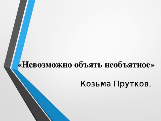 «Невозможно объять необъятное» Козьма Прутков.