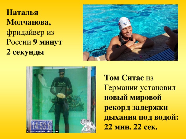 Наталья Молчанова, фридайвер из России 9 минут 2 секунды Том Ситас из Германии установил новый мировой рекорд задержки дыхания под водой: 22 мин. 22 сек.
