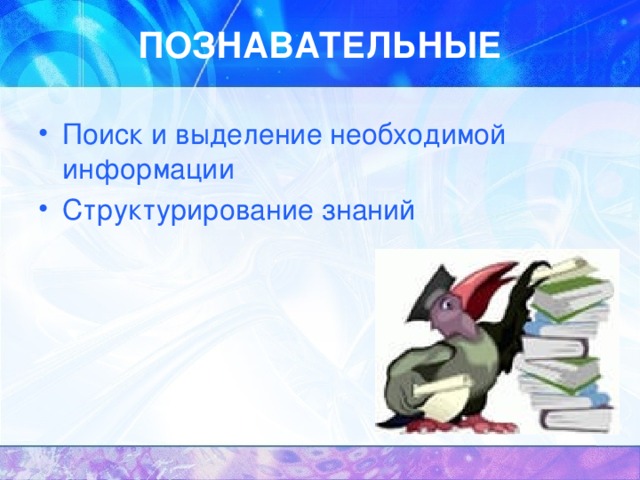 ПОЗНАВАТЕЛЬНЫЕ Поиск и выделение необходимой информации Структурирование знаний 