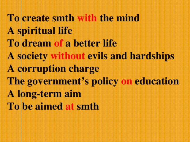 To create smth with the mind A spiritual life To dream of a better life A society without evils and hardships A corruption charge The government’s policy on education A long-term aim To be aimed at smth 
