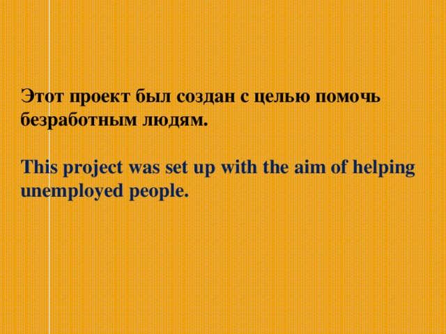   Этот проект был создан с целью помочь безработным людям. This project was set up with the aim of helping unemployed people. 