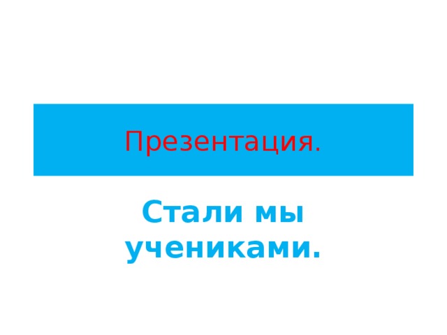 Презентация. Стали мы учениками. 
