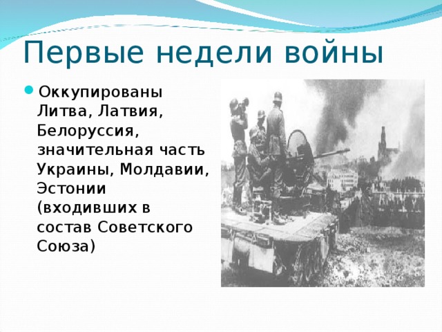 Первые недели войны Оккупированы Литва, Латвия, Белоруссия, значительная часть Украины, Молдавии, Эстонии (входивших в состав Советского Союза) 
