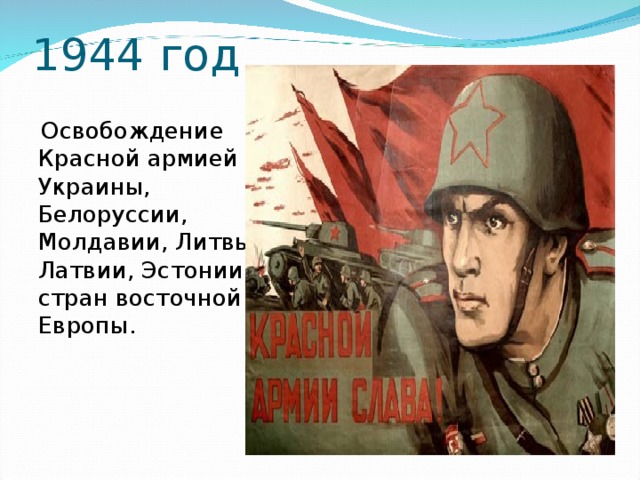 1944 год  Освобождение Красной армией Украины, Белоруссии, Молдавии, Литвы, Латвии, Эстонии, стран восточной Европы. 