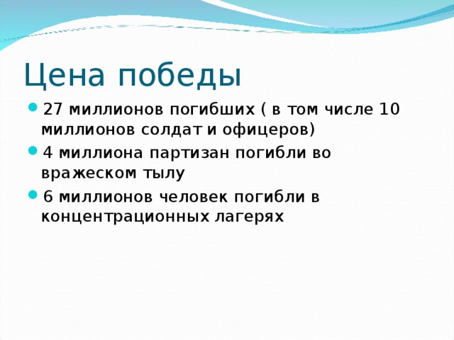 Цена победы 27 миллионов погибших ( в том числе 10 миллионов солдат и офицеров) 4 миллиона партизан погибли во вражеском тылу 6 миллионов человек погибли в концентрационных лагерях 