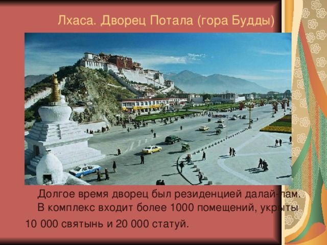 Лхаса. Дворец Потала (гора Будды)  Долгое время дворец был резиденцией далай-лам. В комплекс входит более 1000 помещений, укрыты 10 000 святынь и 20 000 статуй. 