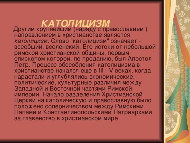    КАТОЛИЦИЗМ    Другим крупнейшим (наряду с православием ) направлением в христианстве является католицизм . Слово 