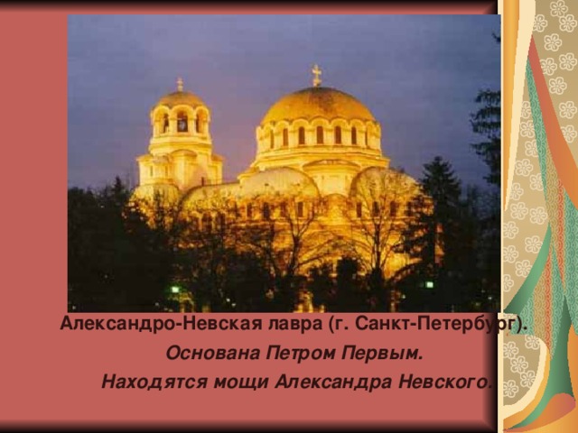 Александро-Невская лавра (г. Санкт-Петербург). Основана Петром Первым. Находятся мощи Александра Невского.  