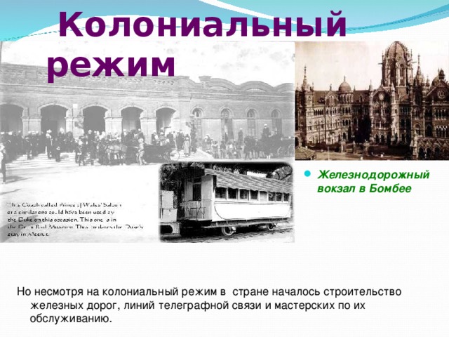  Колониальный режим Железнодорожный вокзал в Бомбее Но несмотря на колониальный режим в стране началось строительство железных дорог, линий телеграфной связи и мастерских по их обслуживанию. 