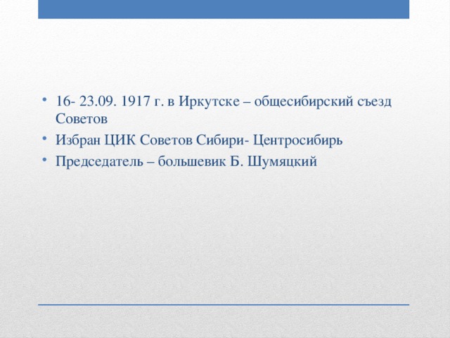 16- 23.09. 1917 г. в Иркутске – общесибирский съезд Советов Избран ЦИК Советов Сибири- Центросибирь Председатель – большевик Б. Шумяцкий 