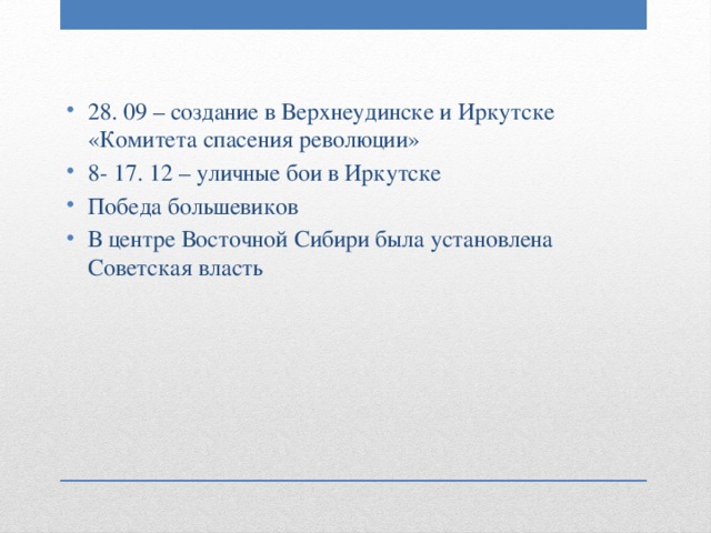 28. 09 – создание в Верхнеудинске и Иркутске «Комитета спасения революции» 8- 17. 12 – уличные бои в Иркутске Победа большевиков В центре Восточной Сибири была установлена Советская власть 