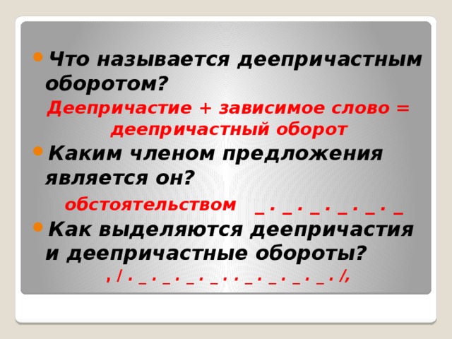 Что называется деепричастным оборотом? Деепричастие + зависимое слово = деепричастный оборот Каким членом предложения является он?  обстоятельством _ . _ . _ . _ . _ . _ Как выделяются деепричастия и деепричастные обороты? , / . _ . _ . _ . _ . . _ . _ . _ . _ . /, 