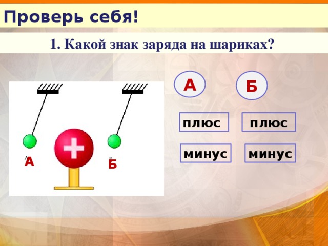 Проверь себя! 1. Какой знак заряда на шариках? А Б плюс  плюс минус минус А Б 