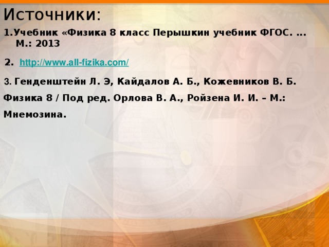Источники: 1.Учебник «Физика 8 класс Перышкин учебник ФГОС. ... М.: 2013 2.  http://www.all-fizika.com/ 3. Генденштейн Л. Э, Кайдалов А. Б., Кожевников В. Б. Физика 8 / Под ред. Орлова В. А., Ройзена И. И. – М.: Мнемозина.    