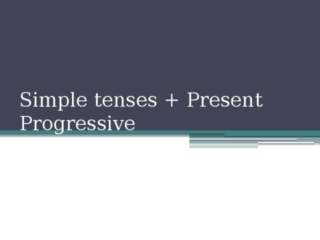 Simple tenses + Present Progressive 