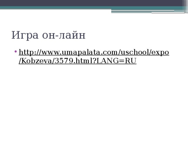 Игра он-лайн http://www.umapalata.com/uschool/expo/Kobzeva/3579.html?LANG=RU  
