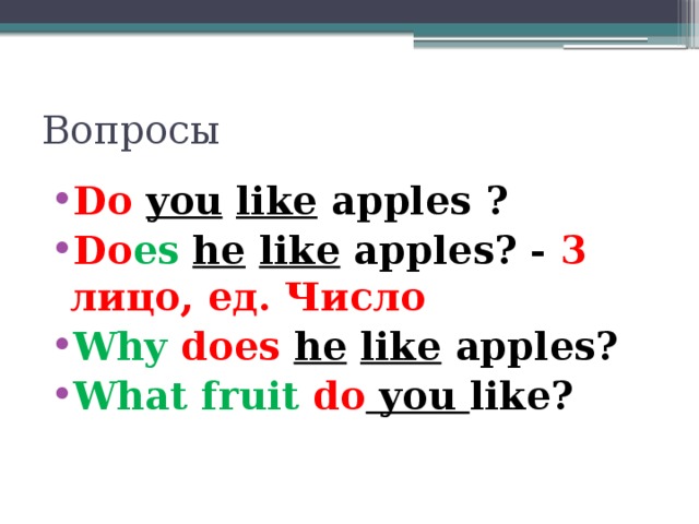 Вопросы Do  you  like apples ? Do es  he  like apples? - 3 лицо, ед. Число Why  does  he  like apples? What fruit do you like? 