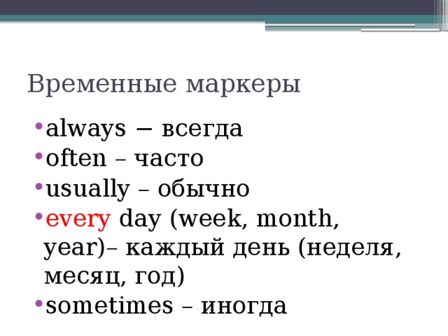 Временные маркеры аlways − всегда often – часто usually – обычно every day (week, month, year)– каждый день (неделя, месяц, год) sometimes – иногда 
