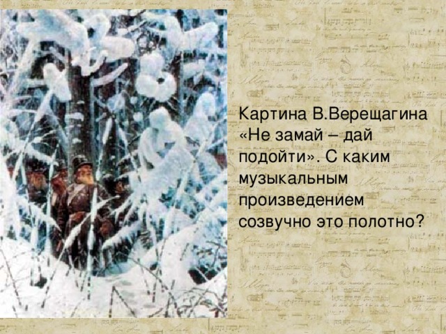 Картина В.Верещагина «Не замай – дай подойти». С каким музыкальным произведением созвучно это полотно? 