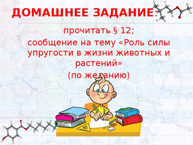 ДОМАШНЕЕ ЗАДАНИЕ : прочитать § 12; сообщение на тему «Роль силы упругости в жизни животных и растений» (по желанию) 