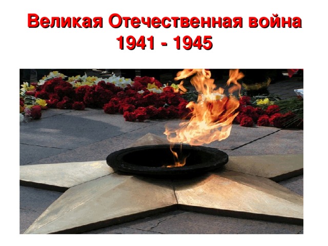 Великая Отечественная война  1941 - 1945 