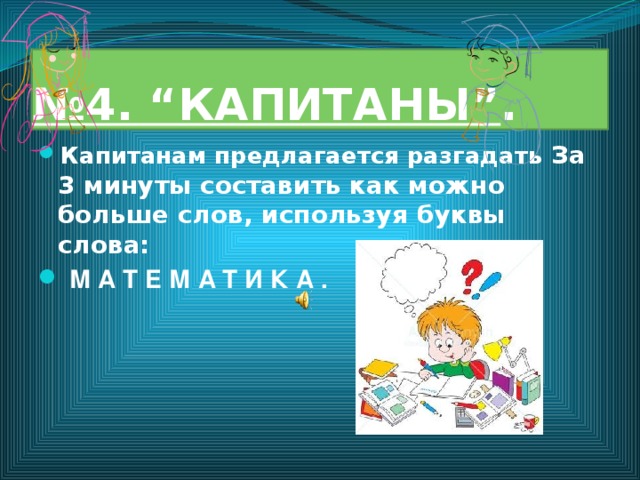 № 4. “КАПИТАНЫ” . Капитанам предлагается разгадать За 3 минуты составить как можно больше слов, используя буквы слова:   М А Т Е М А Т И К А . 