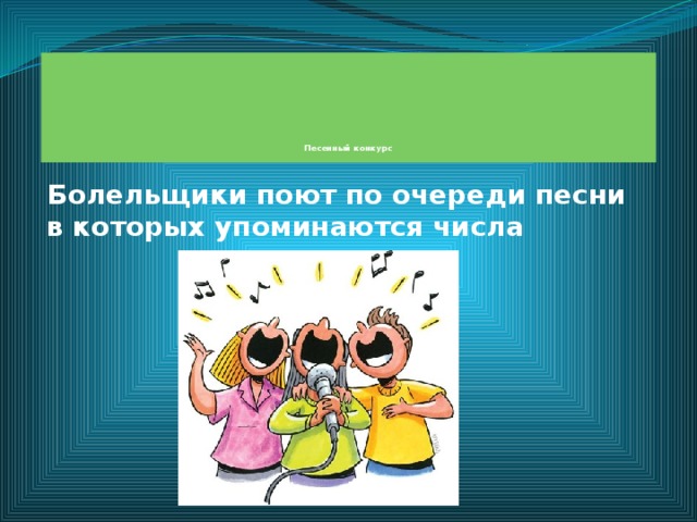          Песенный конкурс   Болельщики поют по очереди песни в которых упоминаются числа 