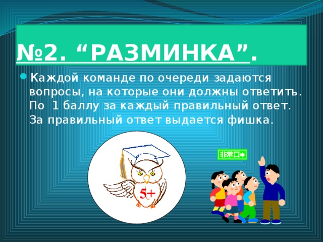 № 2. “РАЗМИНКА” . Каждой команде по очереди задаются вопросы, на которые они должны ответить. По 1 баллу за каждый правильный ответ. За правильный ответ выдается фишка. 