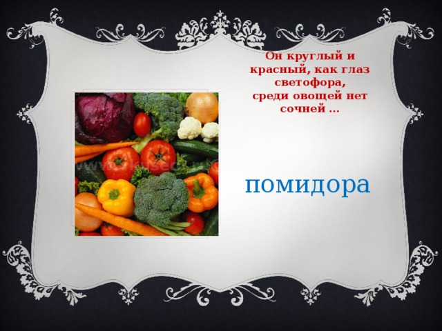 Он круглый и красный, как глаз светофора,  среди овощей нет сочней … помидора 