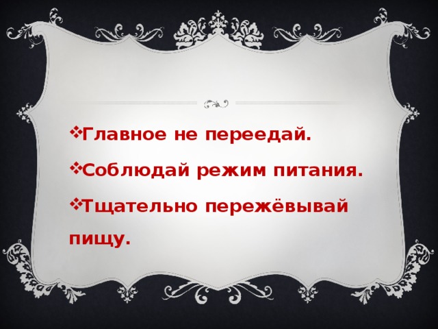 Главное не переедай. Соблюдай режим питания. Тщательно пережёвывай пищу. 