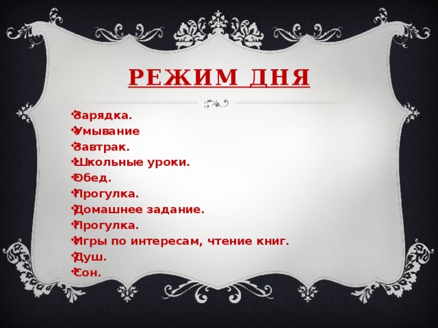Режим дня Зарядка. Умывание Завтрак. Школьные уроки. Обед. Прогулка. Домашнее задание. Прогулка. Игры по интересам, чтение книг. Душ. Сон.   
