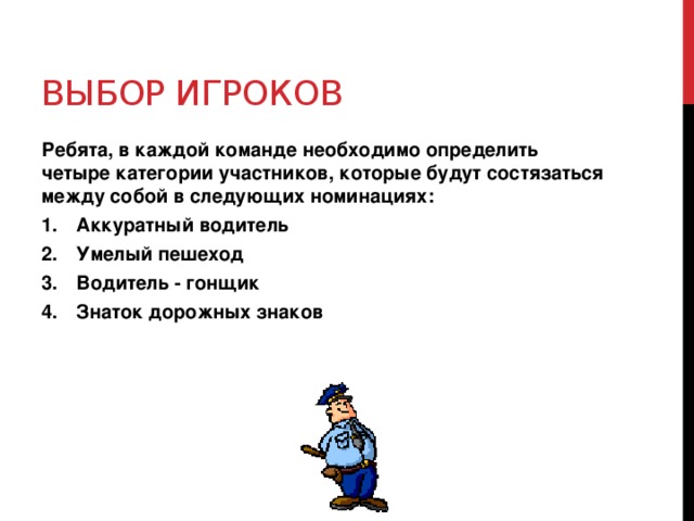 Выбор игроков Ребята, в каждой команде необходимо определить четыре категории участников, которые будут состязаться между собой в следующих номинациях: Аккуратный водитель Умелый пешеход Водитель - гонщик Знаток дорожных знаков   