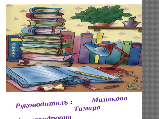 Руководитель : Минакова  Тамара Александровна 
