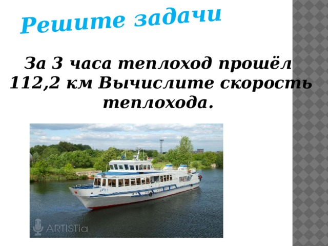 Решите задачи За 3 часа теплоход прошёл  112,2 км Вычислите скорость теплохода.    