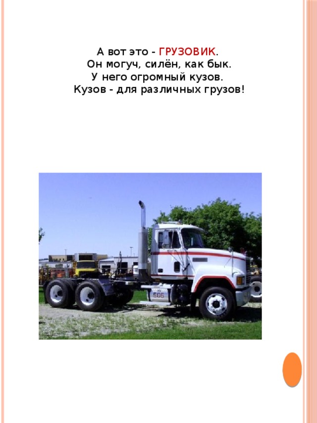 А вот это - ГРУЗОВИК . Он могуч, силён, как бык.  У него огромный кузов. Кузов - для различных грузов! 