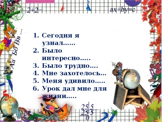 Сегодня я узнал…… Было интересно….. Было трудно…. Мне захотелось… Меня удивило….. Урок дал мне для жизни….. 