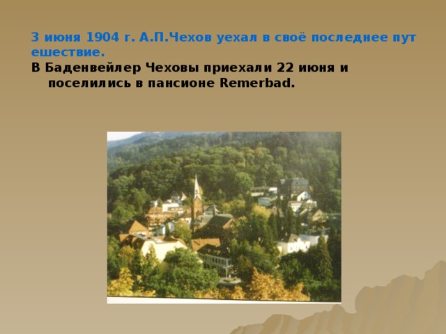 3 июня 1904 г. А.П.Чехов уехал в своё последнее путешествие. В Баденвейлер Чеховы приехали 22 июня и поселились в пансионе Remerbad.   