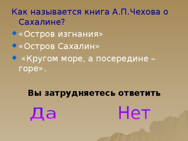 Как называется книга А.П.Чехова о Сахалине? «Остров изгнания» «Остров Сахалин»  «Кругом море, а посередине – горе». Вы затрудняетесь ответить  