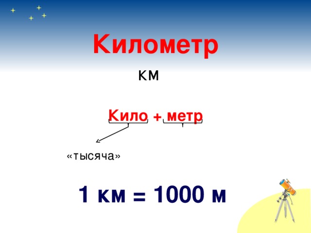Километр км Кило + метр     «тысяча» 1 км = 1000 м 