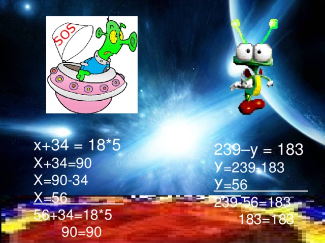 SOS х+34 = 18*5 Х+34=90 Х=90-34 Х=56 56+34=18*5  90=90 239–у = 183 У=239-183 У=56 239-56=183  183=183 
