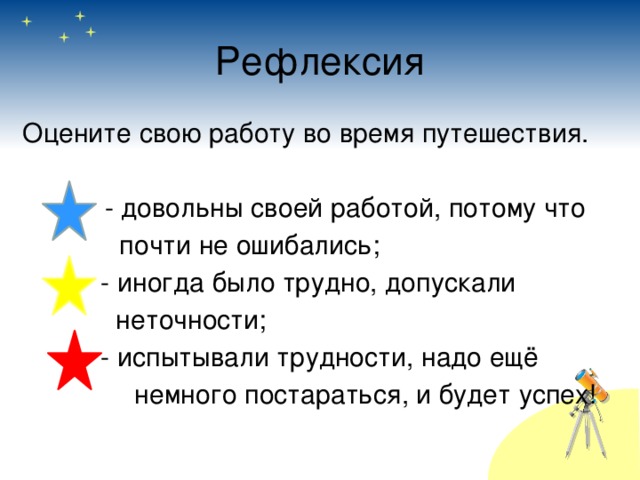 Рефлексия Оцените свою работу во время путешествия.  - довольны своей работой, потому что  почти не ошибались;    - иногда было трудно, допускали     неточности;    - испытывали трудности, надо ещё  немного постараться, и будет успех! 