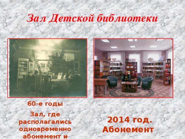 Зал Детской библиотеки 60-е годы Зал, где располагались одновременно абонемент и читальный зал 2014 год. Абонемент  