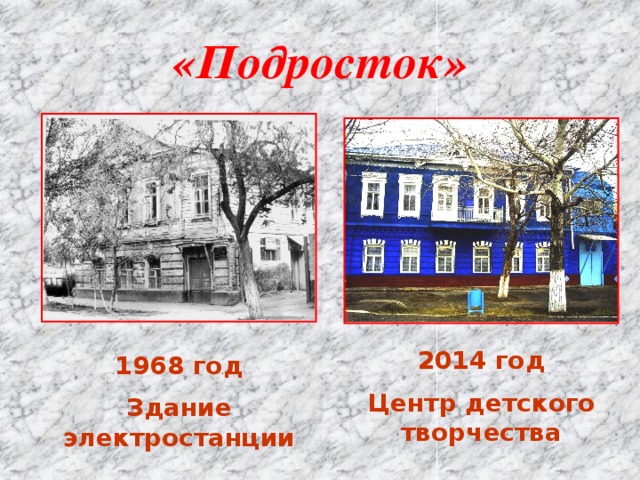 «Подросток» 2014 год Центр детского творчества 1968 год Здание электростанции 