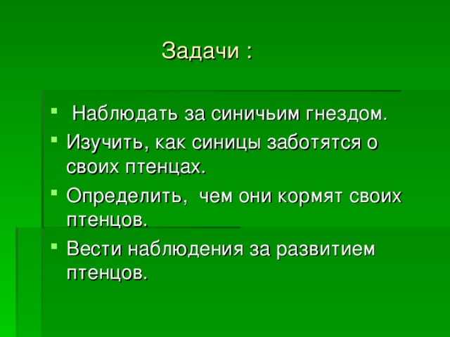  Задачи :  Наблюдать за синичьим гнездом. Изучить, как синицы заботятся о своих птенцах. Определить, чем они кормят своих птенцов. Вести наблюдения за развитием птенцов. 