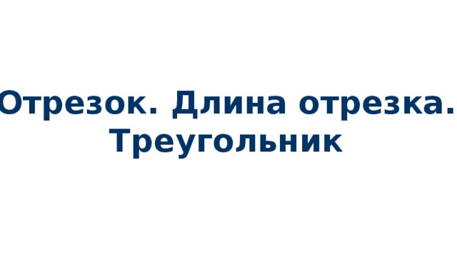 Отрезок. Длина отрезка. Треугольник