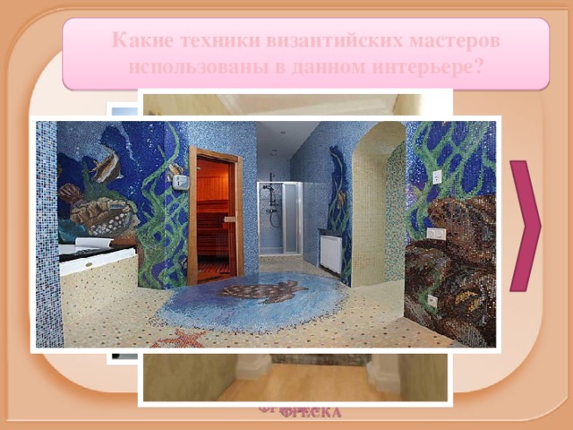 Какие техники византийских мастеров использованы в данном интерьере? МОЗАИКА МОЗАИКА ФРЕСКА ФРЕСКА 