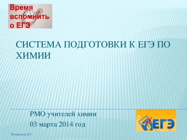 Система подготовки к ЕГЭ по химии РМО учителей химии 03 марта 2014 год Пелымская Е.Г.  
