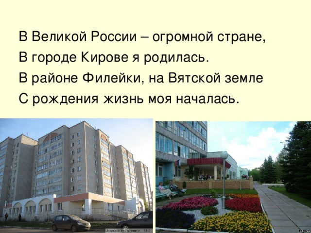В Великой России – огромной стране, В городе Кирове я родилась. В районе Филейки, на Вятской земле С рождения жизнь моя началась. 