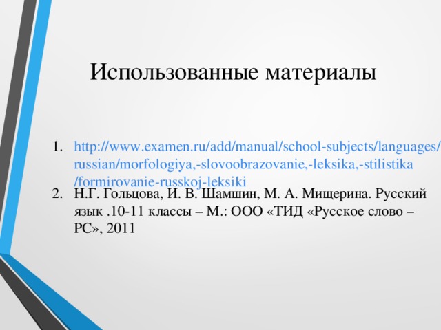 Использованные материалы http://www.examen.ru/add/manual/school-subjects/languages/russian/morfologiya,-slovoobrazovanie,-leksika,-stilistika/formirovanie-russkoj-leksiki Н.Г. Гольцова, И. В. Шамшин, М. А. Мищерина. Русский язык .10-11 классы – М.: ООО «ТИД «Русское слово – РС», 2011 