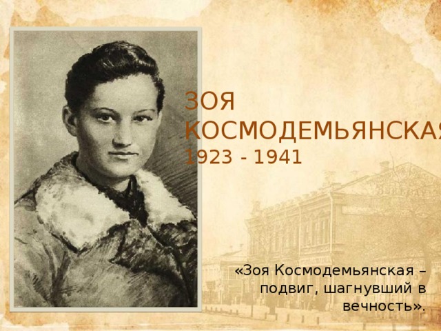  Зоя Космодемьянская 1923 - 1941 «Зоя Космодемьянская – подвиг, шагнувший в вечность». 